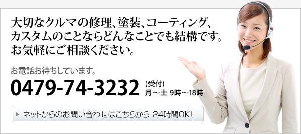 大切なクルマの修理、塗装、コーティング、
カスタムのことならどんなことでも結構です。
お気軽にご相談ください。
お電話お待ちしています。
0479-74-3232(受付)月～土  9：00～18：00

